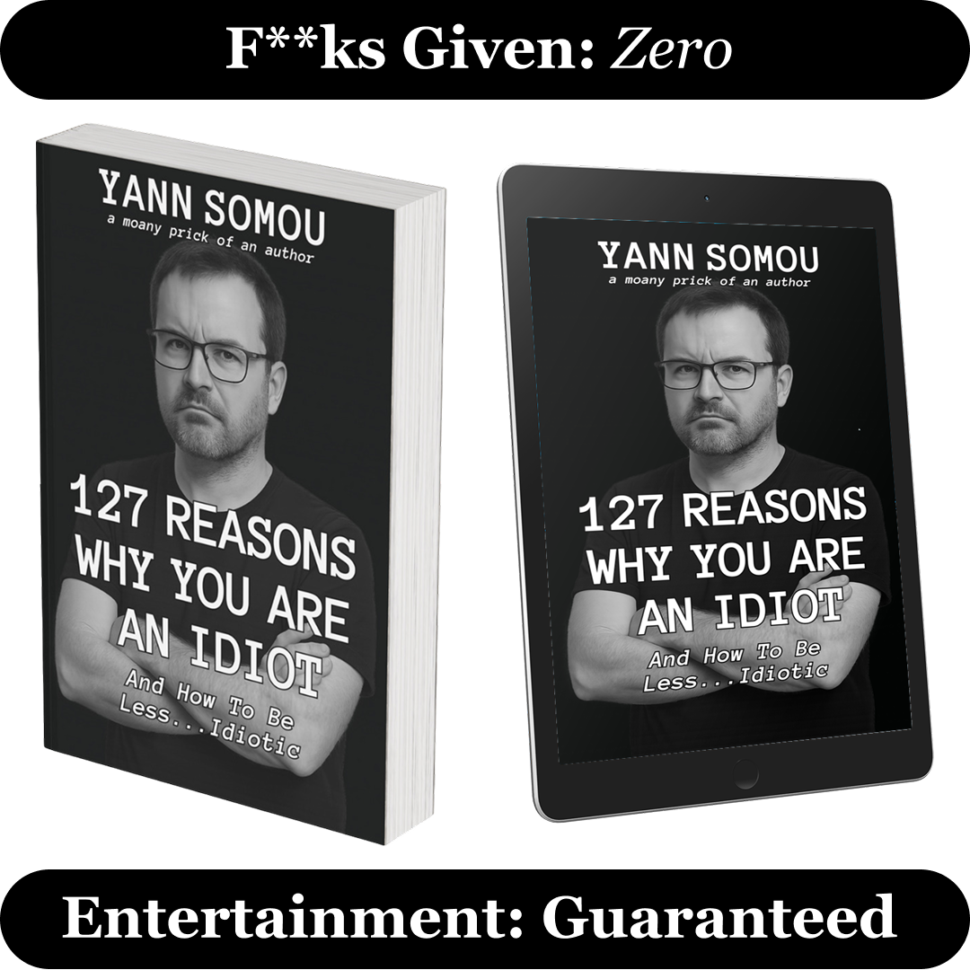 3D image for 127 Reasons Why You Are An Idiot by Yann Somou, showing the book in both paperback and tablet formats. The cover features a black-and-white photo of the author with a serious expression. Text above reads ‘F**ks Given: Zero’, and below, ‘Entertainment: Guaranteed’.